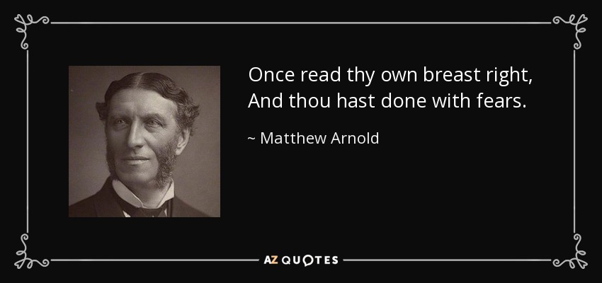 Once read thy own breast right, And thou hast done with fears. - Matthew Arnold