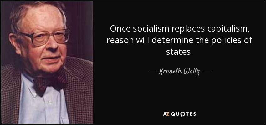 Once socialism replaces capitalism, reason will determine the policies of states. - Kenneth Waltz