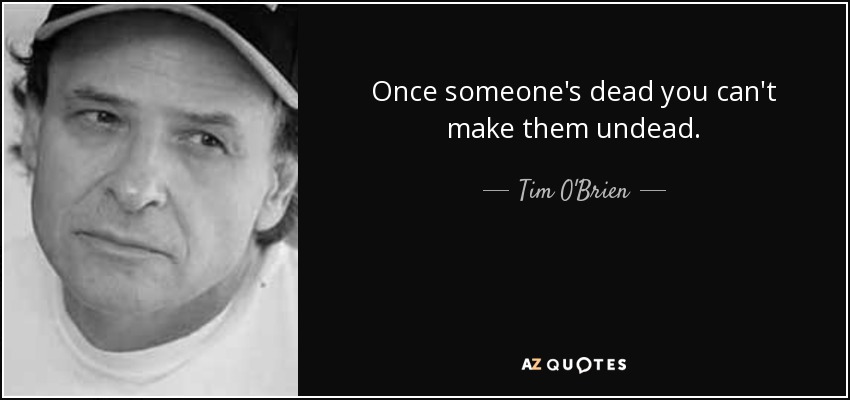 Once someone's dead you can't make them undead. - Tim O'Brien