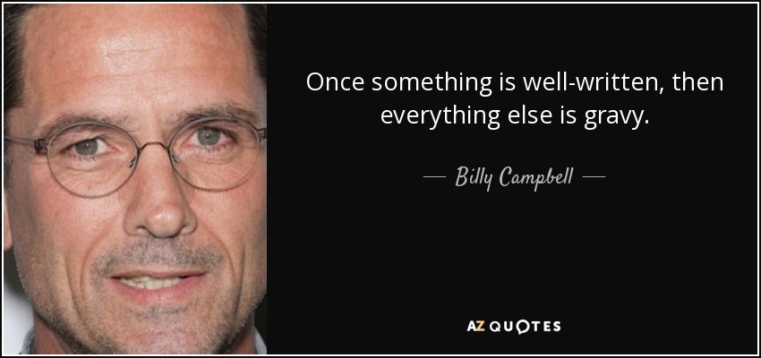 Once something is well-written, then everything else is gravy. - Billy Campbell