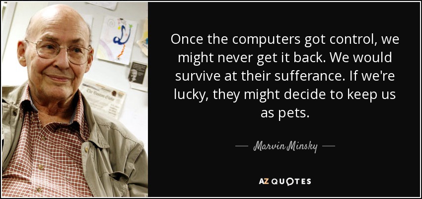 Once the computers got control, we might never get it back. We would survive at their sufferance. If we're lucky, they might decide to keep us as pets. - Marvin Minsky
