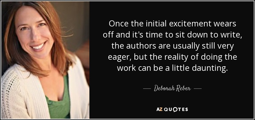 Once the initial excitement wears off and it's time to sit down to write, the authors are usually still very eager, but the reality of doing the work can be a little daunting. - Deborah Reber