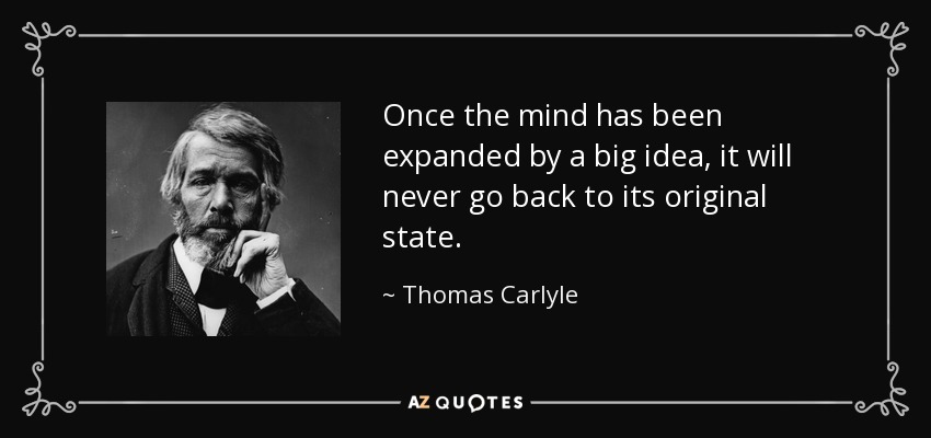 Once the mind has been expanded by a big idea, it will never go back to its original state. - Thomas Carlyle