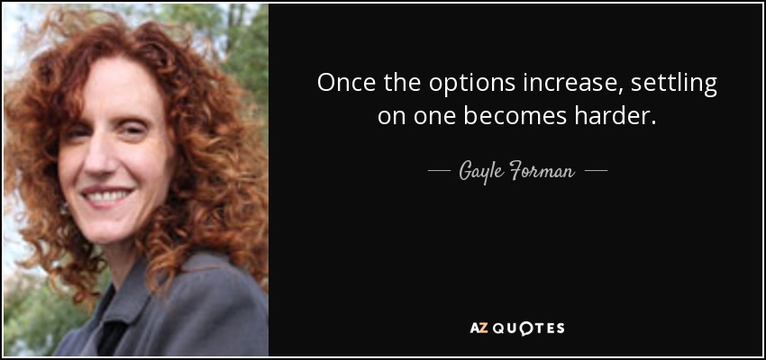 Once the options increase, settling on one becomes harder. - Gayle Forman
