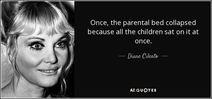 Once, the parental bed collapsed because all the children sat on it at once. - Diane Cilento
