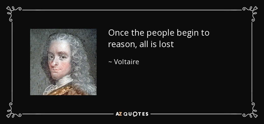 Once the people begin to reason, all is lost - Voltaire