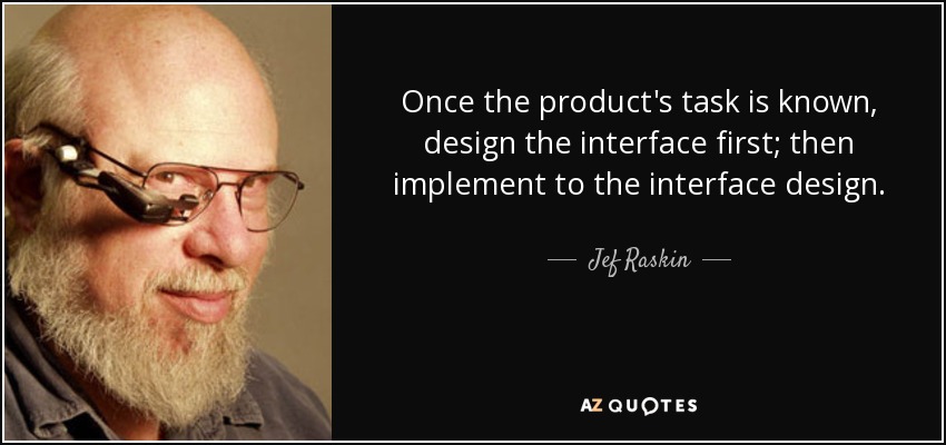 Once the product's task is known, design the interface first; then implement to the interface design. - Jef Raskin