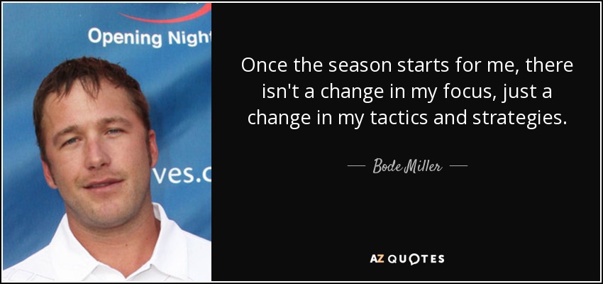 Once the season starts for me, there isn't a change in my focus, just a change in my tactics and strategies. - Bode Miller