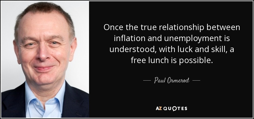 Once the true relationship between inflation and unemployment is understood, with luck and skill, a free lunch is possible. - Paul Ormerod