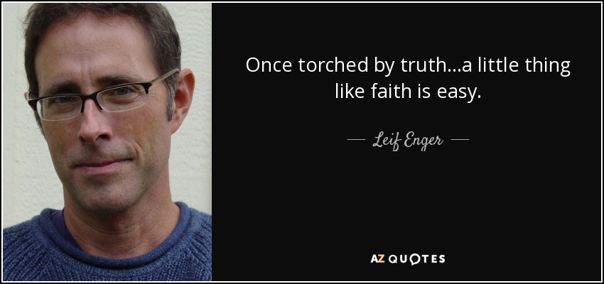 Once torched by truth...a little thing like faith is easy. - Leif Enger