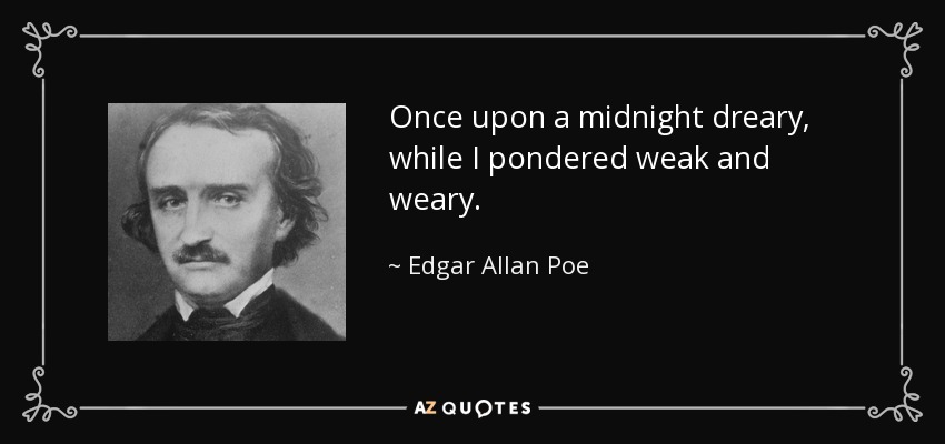 Once upon a midnight dreary, while I pondered weak and weary. - Edgar Allan Poe