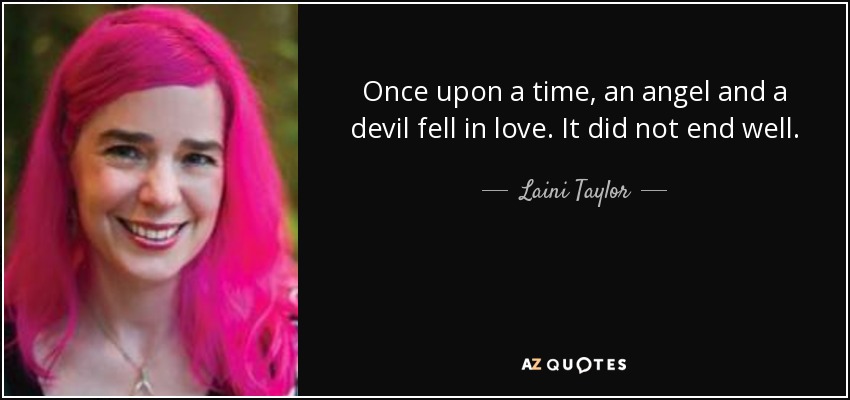 Once upon a time, an angel and a devil fell in love. It did not end well. - Laini Taylor