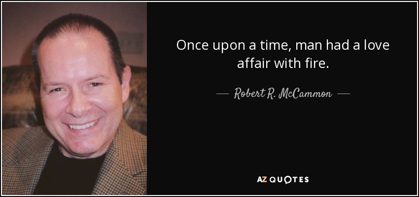 Once upon a time, man had a love affair with fire. - Robert R. McCammon