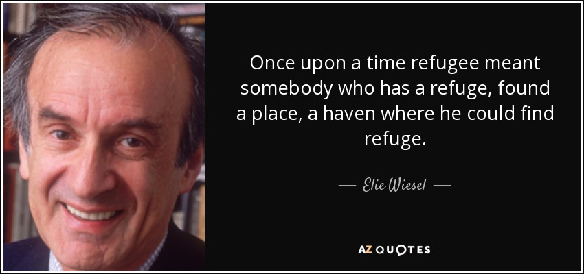 Once upon a time refugee meant somebody who has a refuge, found a place, a haven where he could find refuge. - Elie Wiesel