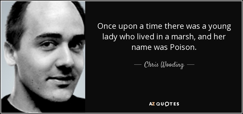 Once upon a time there was a young lady who lived in a marsh, and her name was Poison. - Chris Wooding