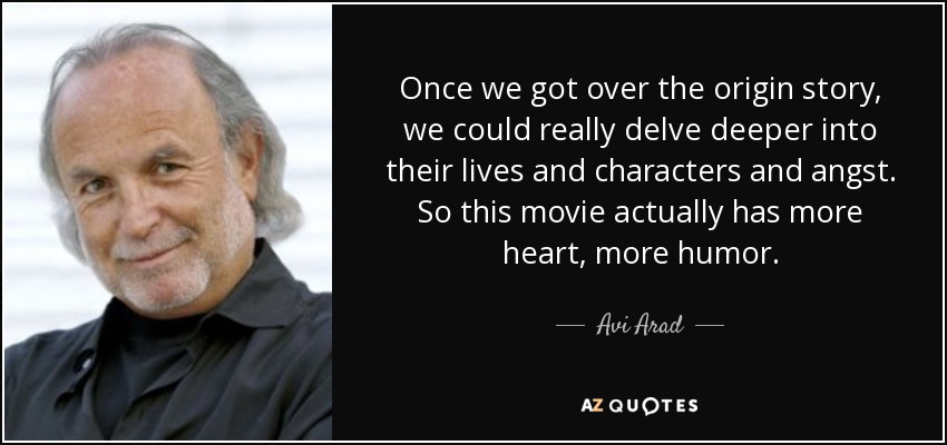 Once we got over the origin story, we could really delve deeper into their lives and characters and angst. So this movie actually has more heart, more humor. - Avi Arad