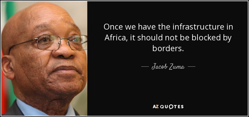 Once we have the infrastructure in Africa, it should not be blocked by borders. - Jacob Zuma