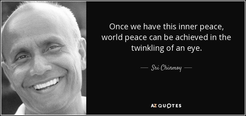Once we have this inner peace, world peace can be achieved in the twinkling of an eye. - Sri Chinmoy