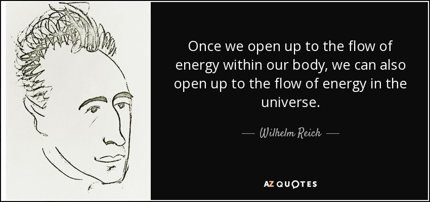 Once we open up to the flow of energy within our body, we can also open up to the flow of energy in the universe. - Wilhelm Reich