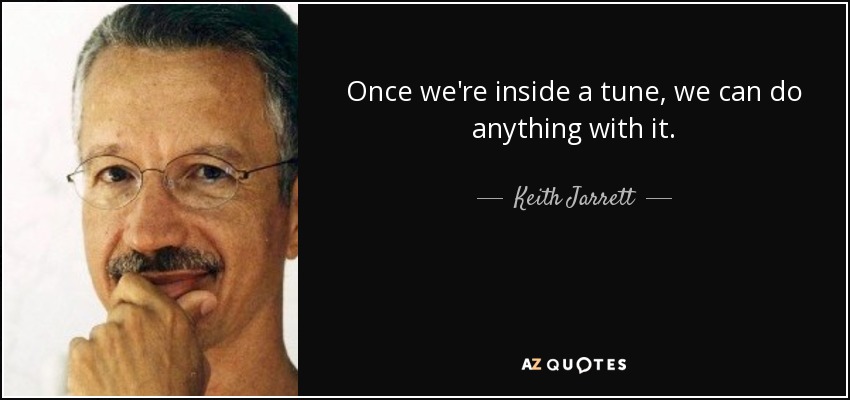 Once we're inside a tune, we can do anything with it. - Keith Jarrett