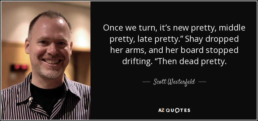 Once we turn, it’s new pretty, middle pretty, late pretty.” Shay dropped her arms, and her board stopped drifting. “Then dead pretty. - Scott Westerfeld