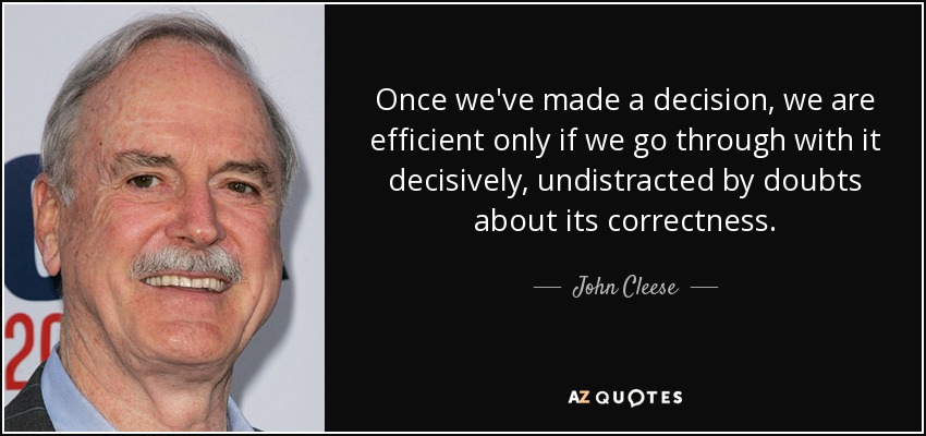 Once we've made a decision, we are efficient only if we go through with it decisively, undistracted by doubts about its correctness. - John Cleese