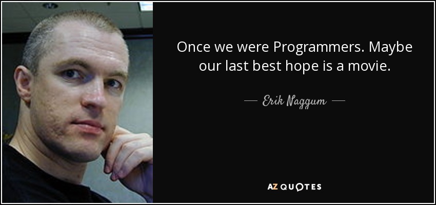 Once we were Programmers. Maybe our last best hope is a movie. - Erik Naggum