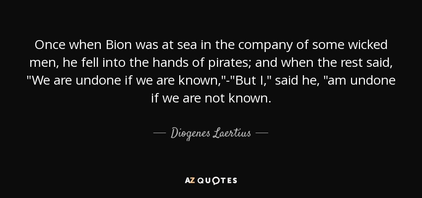 Once when Bion was at sea in the company of some wicked men, he fell into the hands of pirates; and when the rest said, 