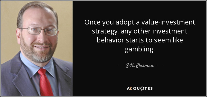 Once you adopt a value-investment strategy, any other investment behavior starts to seem like gambling. - Seth Klarman