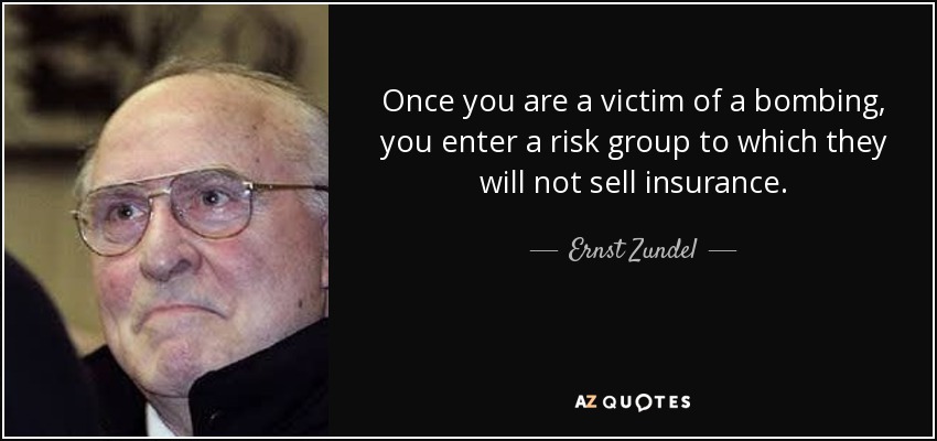 Once you are a victim of a bombing, you enter a risk group to which they will not sell insurance. - Ernst Zundel