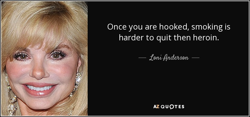 Once you are hooked, smoking is harder to quit then heroin. - Loni Anderson