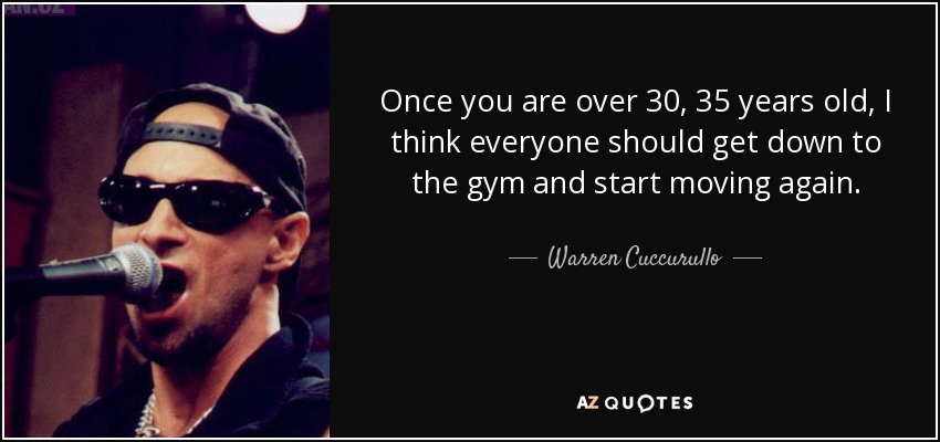 Once you are over 30, 35 years old, I think everyone should get down to the gym and start moving again. - Warren Cuccurullo