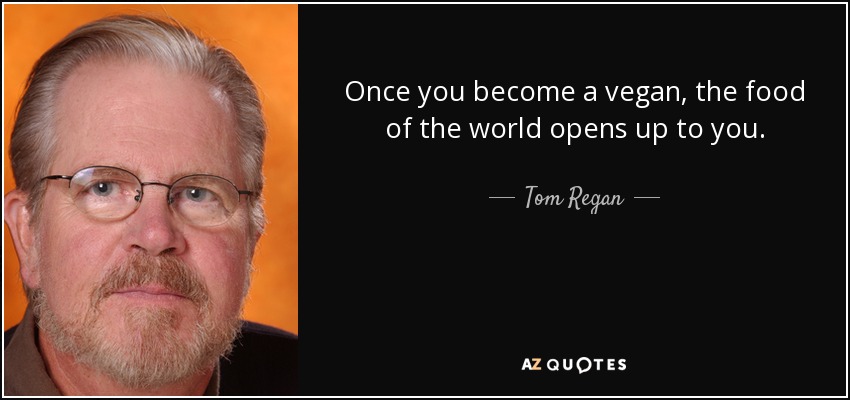 Once you become a vegan, the food of the world opens up to you. - Tom Regan