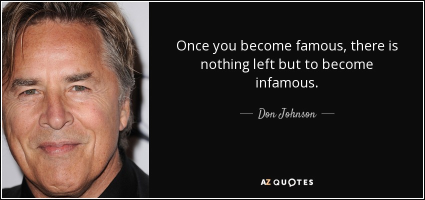 Once you become famous, there is nothing left but to become infamous. - Don Johnson