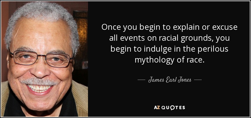 Once you begin to explain or excuse all events on racial grounds, you begin to indulge in the perilous mythology of race. - James Earl Jones
