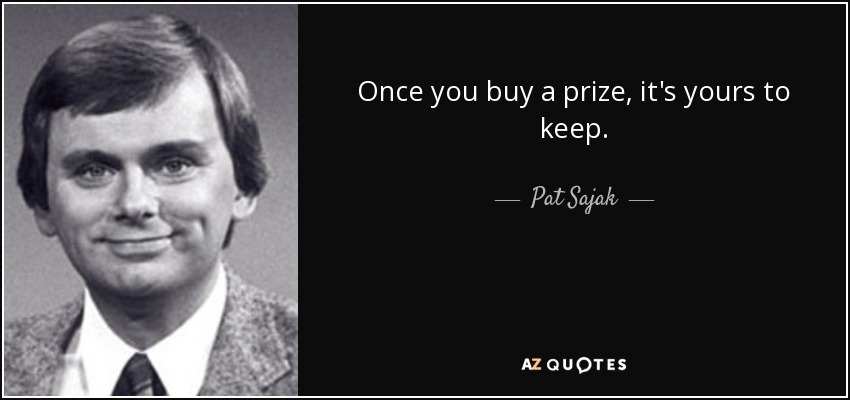 Once you buy a prize, it's yours to keep. - Pat Sajak