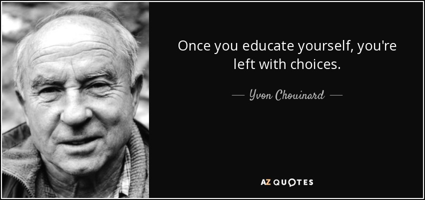 Once you educate yourself, you're left with choices. - Yvon Chouinard