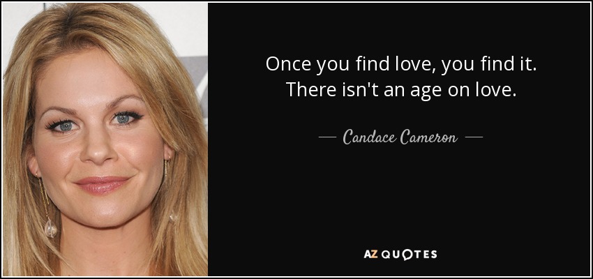 Once you find love, you find it. There isn't an age on love. - Candace Cameron