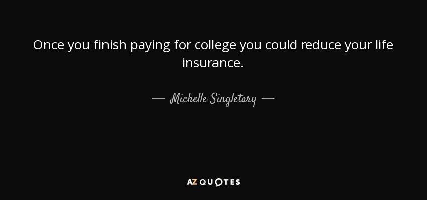 Once you finish paying for college you could reduce your life insurance. - Michelle Singletary