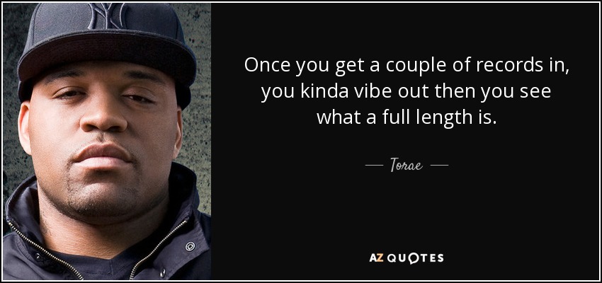 Once you get a couple of records in, you kinda vibe out then you see what a full length is. - Torae