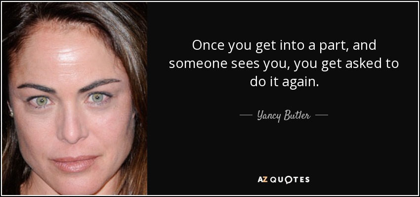 Once you get into a part, and someone sees you, you get asked to do it again. - Yancy Butler