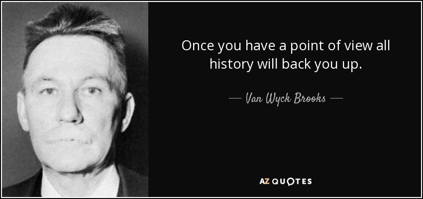 Once you have a point of view all history will back you up. - Van Wyck Brooks