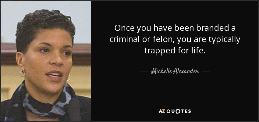 Once you have been branded a criminal or felon, you are typically trapped for life. - Michelle Alexander