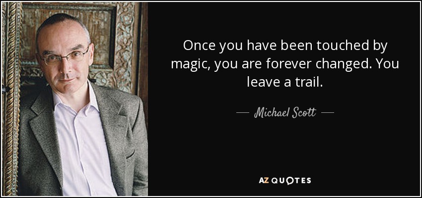 Once you have been touched by magic, you are forever changed. You leave a trail. - Michael Scott