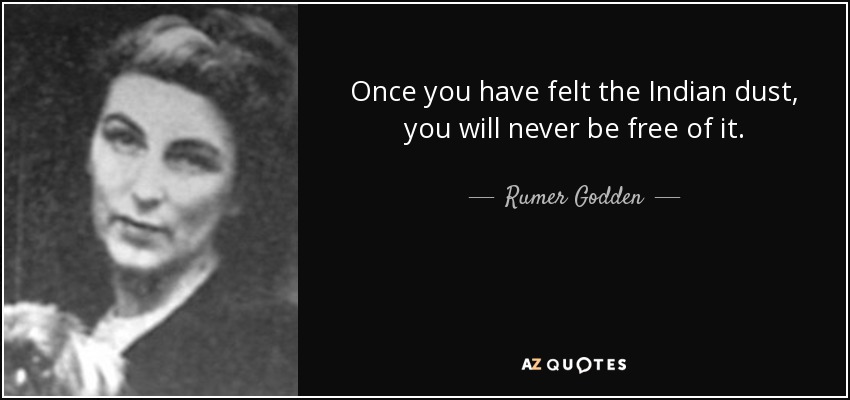 Once you have felt the Indian dust, you will never be free of it. - Rumer Godden