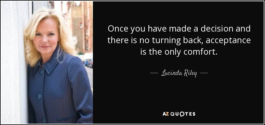 Once you have made a decision and there is no turning back, acceptance is the only comfort. - Lucinda Riley