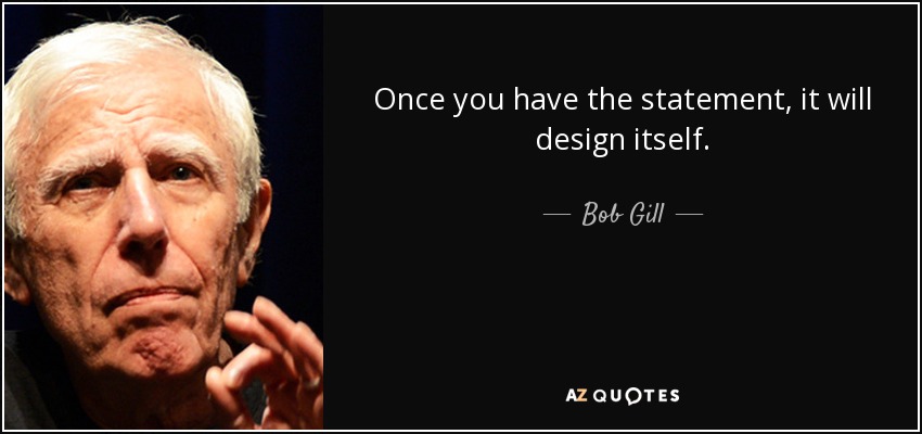 Once you have the statement, it will design itself. - Bob Gill