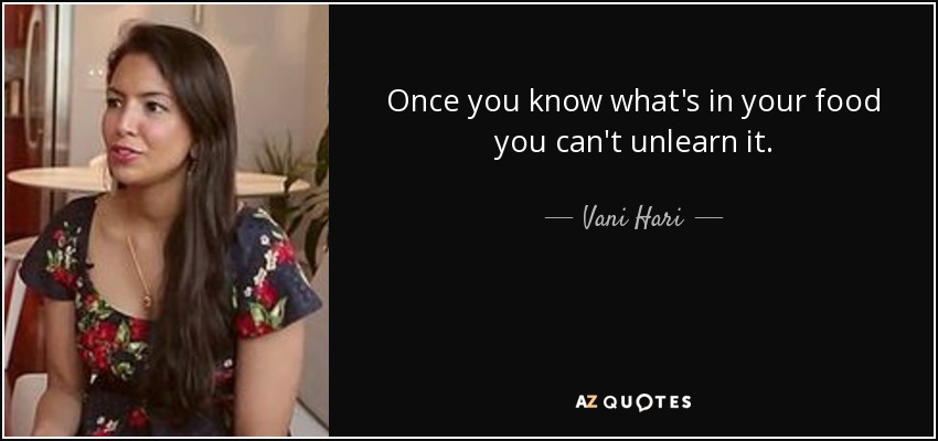 Once you know what's in your food you can't unlearn it. - Vani Hari