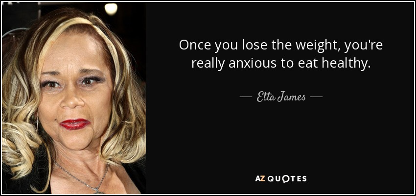 Once you lose the weight, you're really anxious to eat healthy. - Etta James