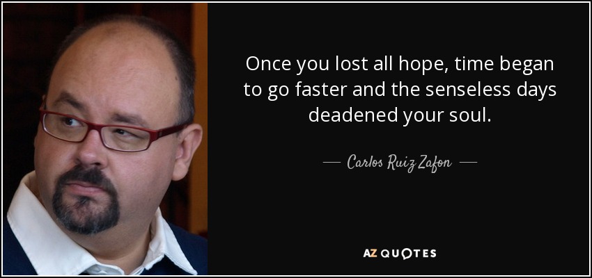 Once you lost all hope, time began to go faster and the senseless days deadened your soul. - Carlos Ruiz Zafon